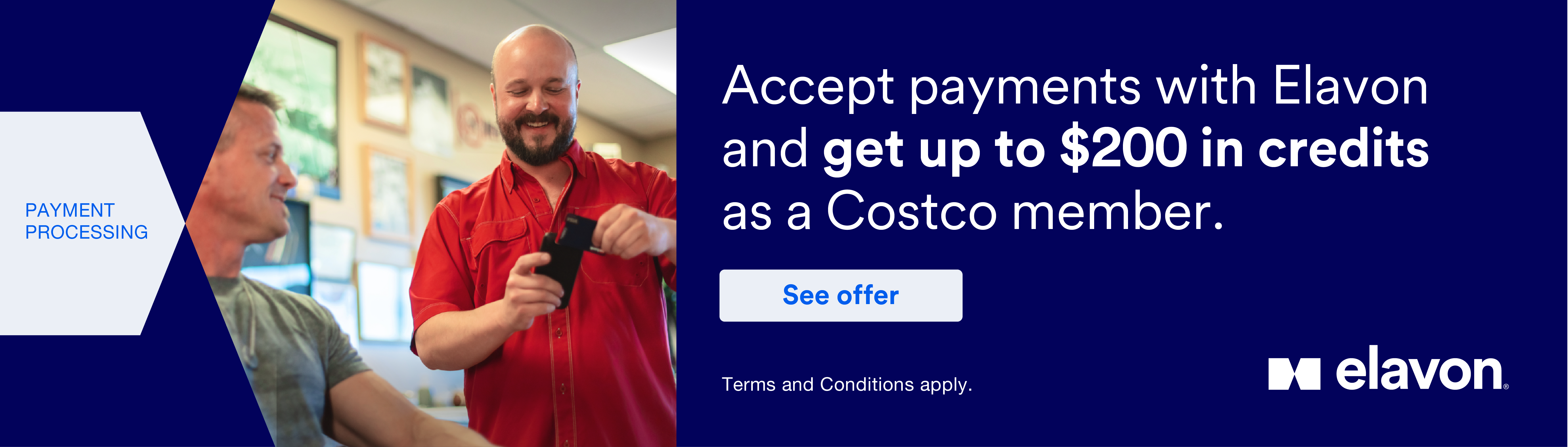 Payment Processing. Accept payments with Elavon and get up to $200 in credits as a Costco member. Terms and Conditions apply. See offer
